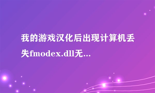 我的游戏汉化后出现计算机丢失fmodex.dll无法进入游戏怎么办？