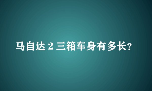 马自达２三箱车身有多长？