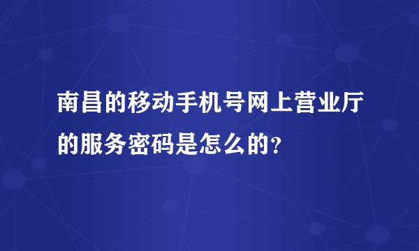 南昌的移动手机号网上营业厅的服务密码是怎么的?