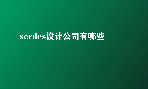 serdes设计公司有哪些