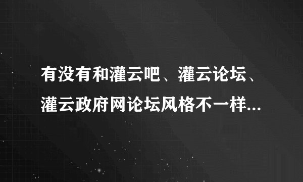有没有和灌云吧、灌云论坛、灌云政府网论坛风格不一样的关于我们灌云的网站？谢谢