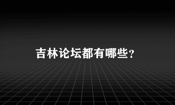 吉林论坛都有哪些?