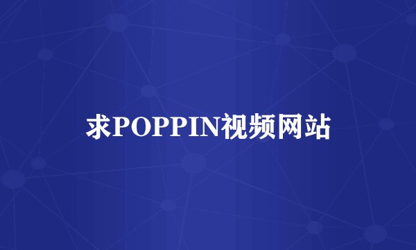 求POPPIN视频网站