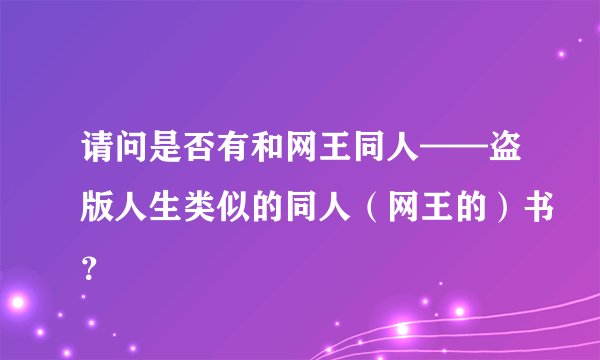 请问是否有和网王同人——盗版人生类似的同人（网王的）书？