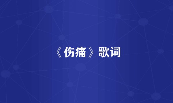 《伤痛》歌词