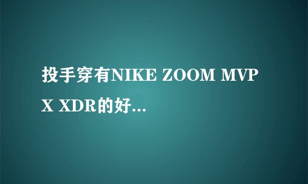 投手穿有NIKE ZOOM MVP X XDR的好还是德隆威廉姆斯的篮球鞋好？