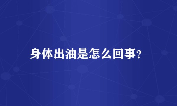 身体出油是怎么回事？