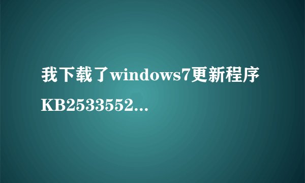 我下载了windows7更新程序KB2533552，但是安装状态是失败，开机有时候提示我要安装更新此程序，但还是不行
