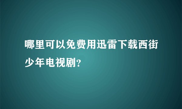 哪里可以免费用迅雷下载西街少年电视剧？