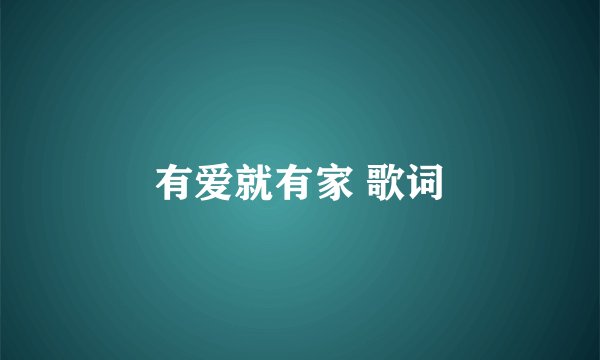 有爱就有家 歌词