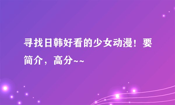 寻找日韩好看的少女动漫！要简介，高分~~
