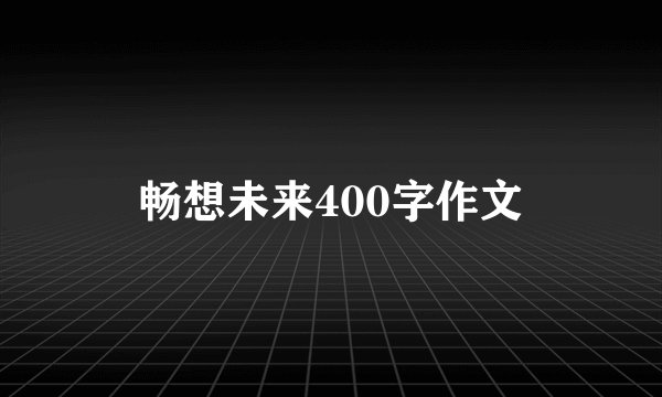 畅想未来400字作文