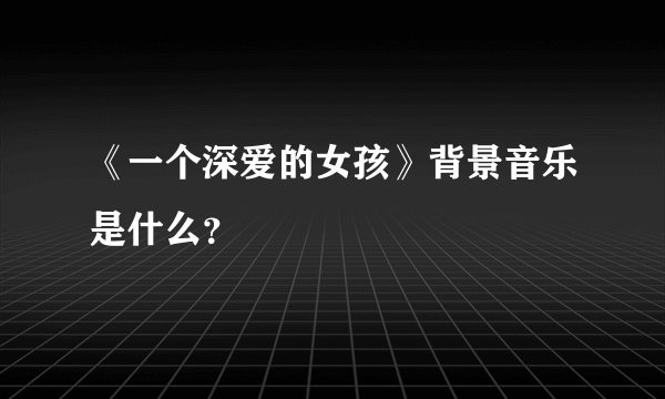 《一个深爱的女孩》背景音乐是什么？