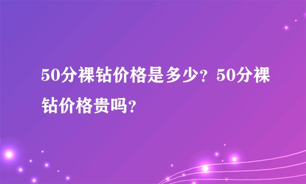 50分裸钻价格是多少？50分裸钻价格贵吗？