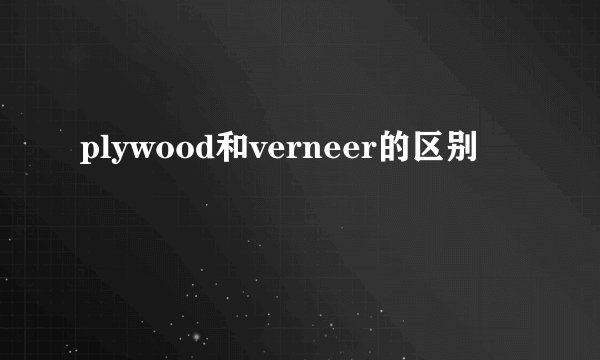 plywood和verneer的区别