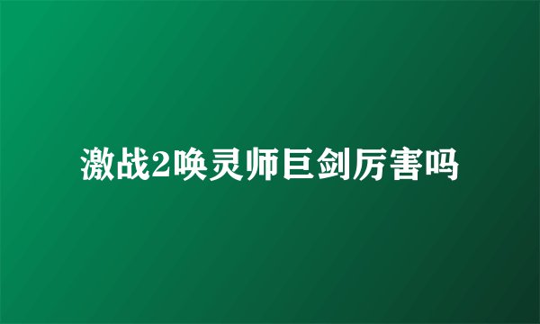 激战2唤灵师巨剑厉害吗