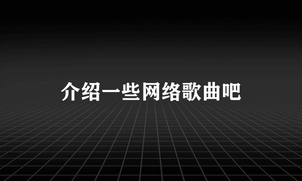 介绍一些网络歌曲吧