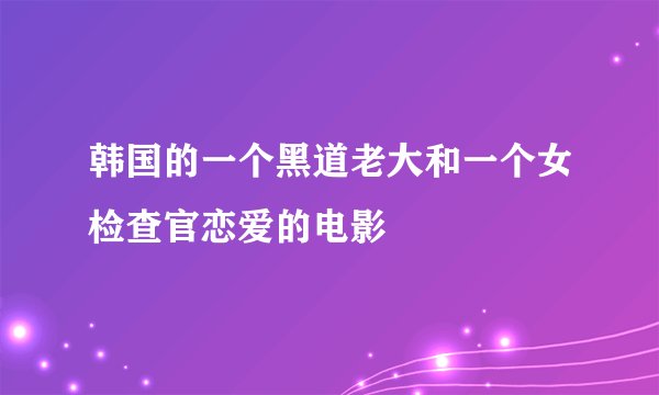 韩国的一个黑道老大和一个女检查官恋爱的电影