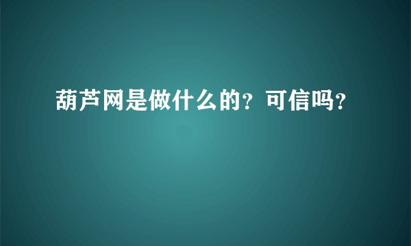 葫芦网是做什么的？可信吗？