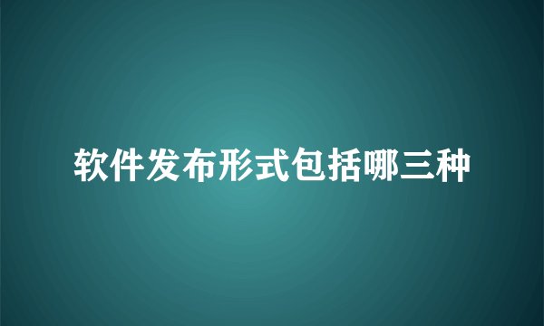 软件发布形式包括哪三种