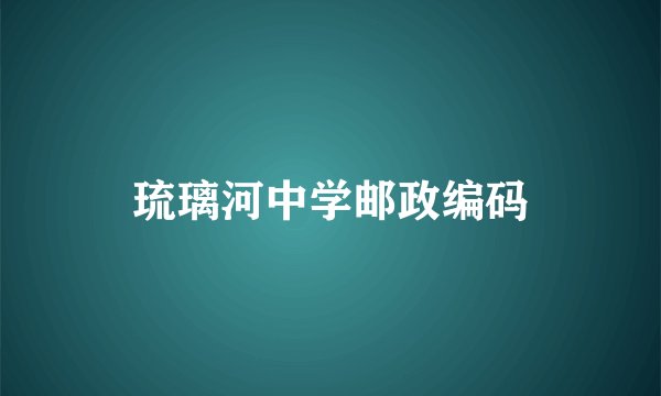 琉璃河中学邮政编码