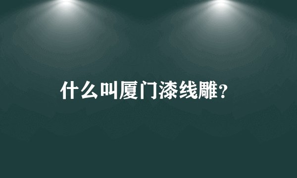 什么叫厦门漆线雕?