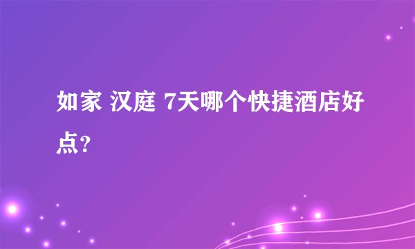 如家 汉庭 7天哪个快捷酒店好点？