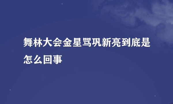 舞林大会金星骂巩新亮到底是怎么回事