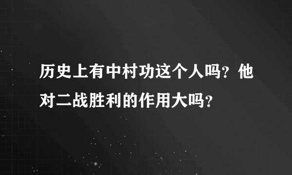 历史上有中村功这个人吗？他对二战胜利的作用大吗？