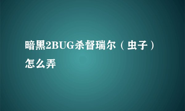 暗黑2BUG杀督瑞尔（虫子）怎么弄