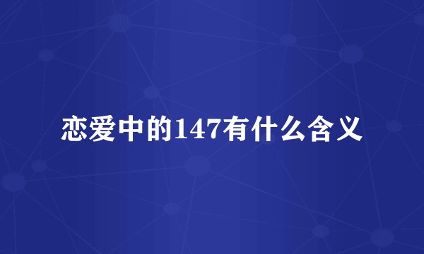 恋爱中的147有什么含义