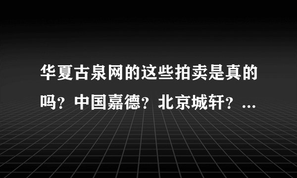 华夏古泉网的这些拍卖是真的吗？中国嘉德？北京城轩？图片......