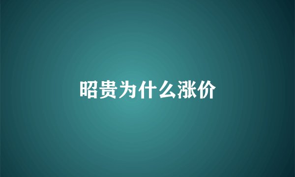 昭贵为什么涨价
