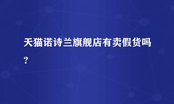 天猫诺诗兰旗舰店有卖假货吗？