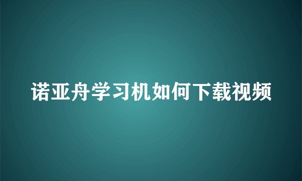 诺亚舟学习机如何下载视频