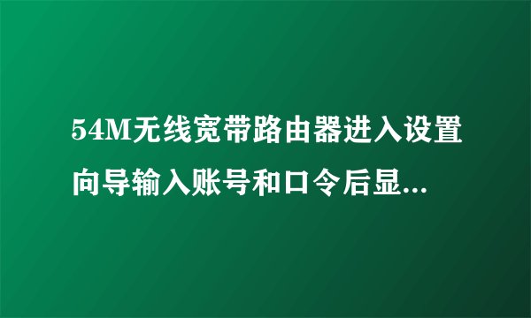 54M无线宽带路由器进入设置向导输入账号和口令后显示：MTU范围不对(576 - 1492)。请重新输入。是何原因？
