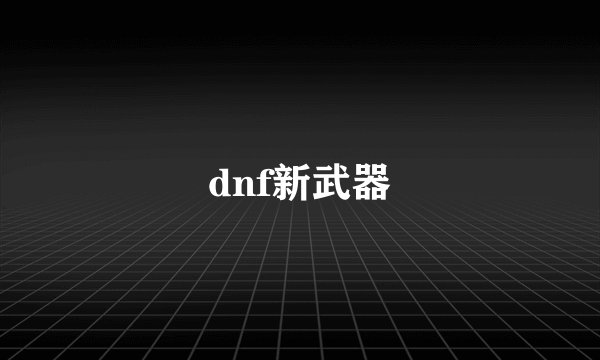 dnf新武器