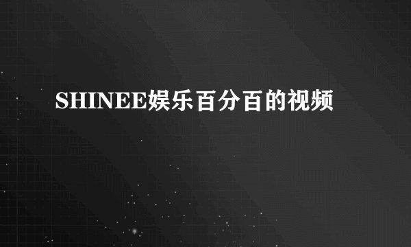 SHINEE娱乐百分百的视频