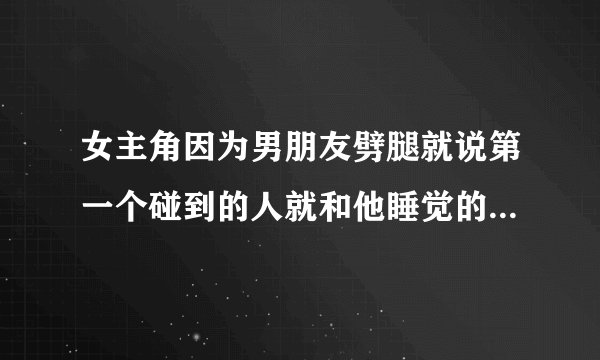 女主角因为男朋友劈腿就说第一个碰到的人就和他睡觉的剧情的韩国电视剧叫什么？