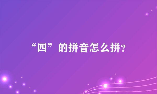 “四”的拼音怎么拼？