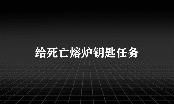 给死亡熔炉钥匙任务