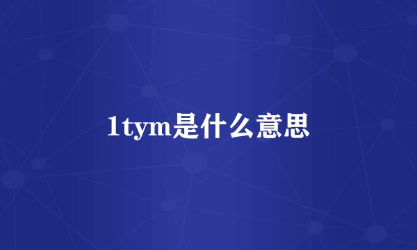 1tym是什么意思