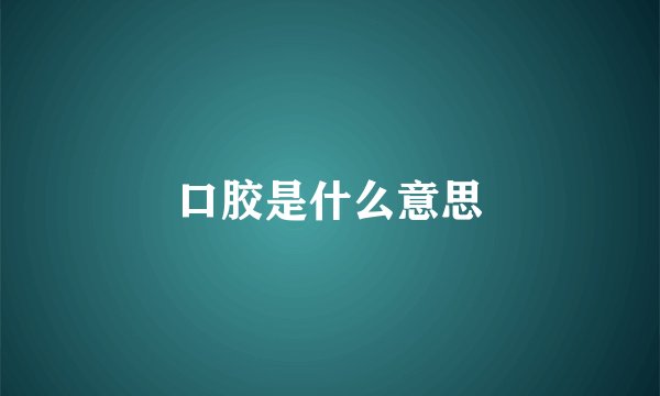 口胶是什么意思