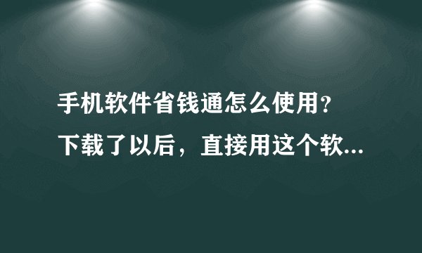 手机软件省钱通怎么使用? 下载了以后,直接用这个软件拨号打电话吗? 充值是怎么一回事情
