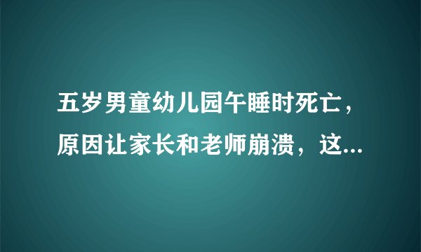 五岁男童幼儿园午睡时死亡，原因让家长和老师崩溃，这个链接属实吗