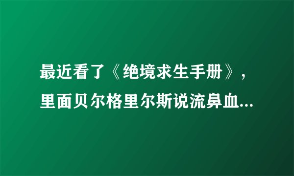 最近看了《绝境求生手册》，里面贝尔格里尔斯说流鼻血时最好的处理方法是按人中穴，请问这个方法可靠吗？