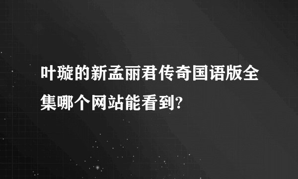 叶璇的新孟丽君传奇国语版全集哪个网站能看到?