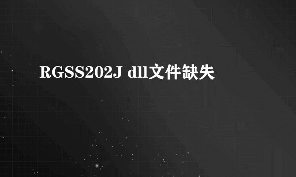 RGSS202J dll文件缺失