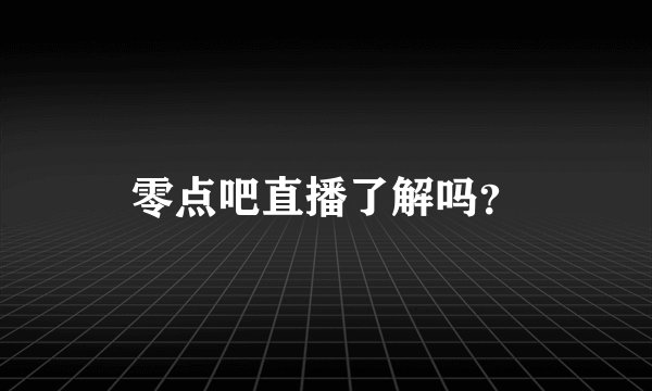 零点吧直播了解吗？