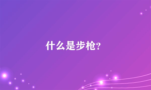 什么是步枪?